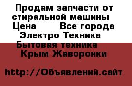 Продам запчасти от стиральной машины › Цена ­ 1 - Все города Электро-Техника » Бытовая техника   . Крым,Жаворонки